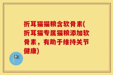 折耳猫猫粮含软骨素(折耳猫专属猫粮添加软骨素，有助于维持关节健康)