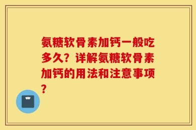 氨糖软骨素加钙一般吃多久？详解氨糖软骨素加钙的用法和注意事项？