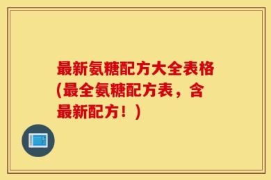 最新氨糖配方大全表格(最全氨糖配方表，含最新配方！)