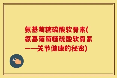 氨基萄糖硫酸软骨素(氨基葡萄糖硫酸软骨素——关节健康的秘密)