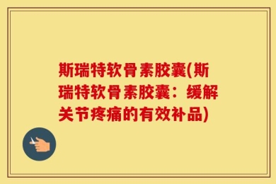 斯瑞特软骨素胶囊(斯瑞特软骨素胶囊：缓解关节疼痛的有效补品)
