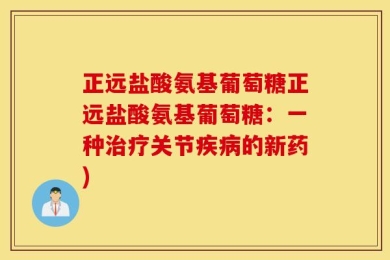 正远盐酸氨基葡萄糖正远盐酸氨基葡萄糖：一种治疗关节疾病的新药)
