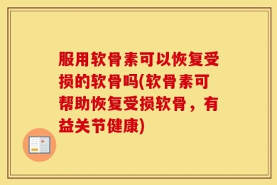 服用软骨素可以恢复受损的软骨吗(软骨素可帮助恢复受损软骨，有益关节健康)