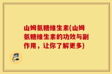 山姆氨糖维生素(山姆氨糖维生素的功效与副作用，让你了解更多)