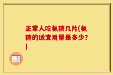 正常人吃氨糖几片(氨糖的适宜用量是多少？)