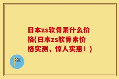 日本zs软骨素什么价格(日本zs软骨素价格实测，惊人实惠！)