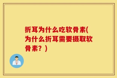 折耳为什么吃软骨素(为什么折耳需要摄取软骨素？)