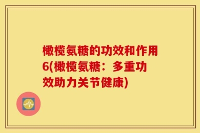 橄榄氨糖的功效和作用6(橄榄氨糖：多重功效助力关节健康)