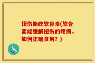 扭伤能吃软骨素(软骨素能缓解扭伤的疼痛，如何正确食用？)