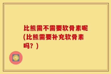 比熊需不需要软骨素呢(比熊需要补充软骨素吗？)