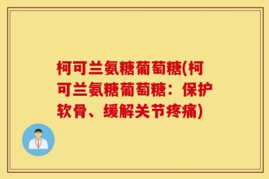 柯可兰氨糖葡萄糖(柯可兰氨糖葡萄糖：保护软骨、缓解关节疼痛)