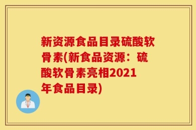 新资源食品目录硫酸软骨素(新食品资源：硫酸软骨素亮相2021年食品目录)