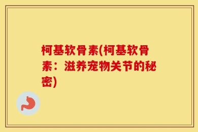 柯基软骨素(柯基软骨素：滋养宠物关节的秘密)