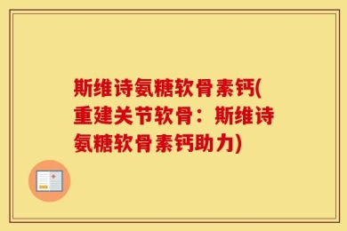斯维诗氨糖软骨素钙(重建关节软骨：斯维诗氨糖软骨素钙助力)