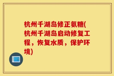 杭州千湖岛修正氨糖(杭州千湖岛启动修复工程，恢复水质，保护环境)