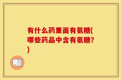 有什么药里面有氨糖(哪些药品中含有氨糖？)