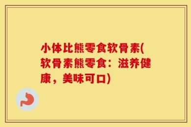 小体比熊零食软骨素(软骨素熊零食：滋养健康，美味可口)