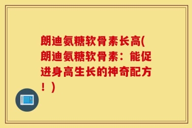 朗迪氨糖软骨素长高(朗迪氨糖软骨素：能促进身高生长的神奇配方！)