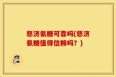 慈济氨糖可靠吗(慈济氨糖值得信赖吗？)