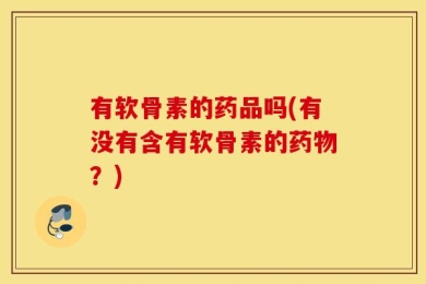 有软骨素的药品吗(有没有含有软骨素的药物？)
