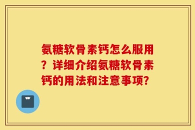 氨糖软骨素钙怎么服用？详细介绍氨糖软骨素钙的用法和注意事项？