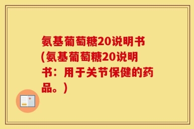 氨基葡萄糖20说明书(氨基葡萄糖20说明书：用于关节保健的药品。)
