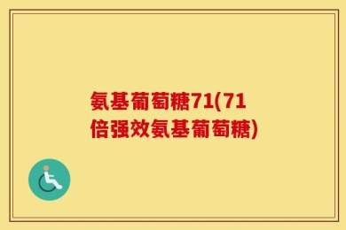 氨基葡萄糖71(71倍强效氨基葡萄糖)