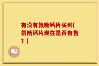 有没有氨糖钙片买到(氨糖钙片现在是否有售？)