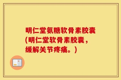 明仁堂氨糖软骨素胶囊(明仁堂软骨素胶囊，缓解关节疼痛。)