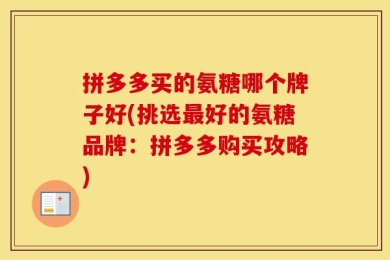 拼多多买的氨糖哪个牌子好(挑选最好的氨糖品牌：拼多多购买攻略)