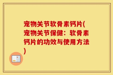 宠物关节软骨素钙片(宠物关节保健：软骨素钙片的功效与使用方法)