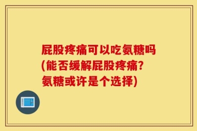 屁股疼痛可以吃氨糖吗(能否缓解屁股疼痛？氨糖或许是个选择)
