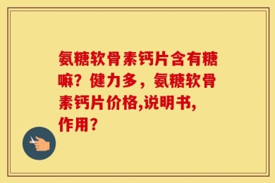 氨糖软骨素钙片含有糖嘛？健力多，氨糖软骨素钙片价格,说明书,作用？