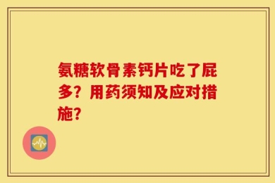氨糖软骨素钙片吃了屁多？用药须知及应对措施？