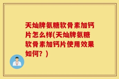 天灿牌氨糖软骨素加钙片怎么样(天灿牌氨糖软骨素加钙片使用效果如何？)