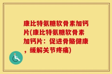 康比特氨糖软骨素加钙片(康比特氨糖软骨素加钙片：促进骨骼健康，缓解关节疼痛)