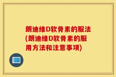 朗迪维D软骨素的服法(朗迪维D软骨素的服用方法和注意事项)