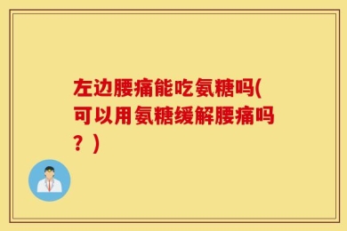 左边腰痛能吃氨糖吗(可以用氨糖缓解腰痛吗？)