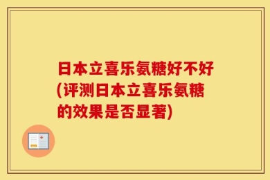 日本立喜乐氨糖好不好(评测日本立喜乐氨糖的效果是否显著)