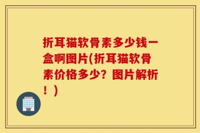 折耳猫软骨素多少钱一盒啊图片(折耳猫软骨素价格多少？图片解析！)