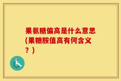 果氨糖偏高是什么意思(果糖胺值高有何含义？)