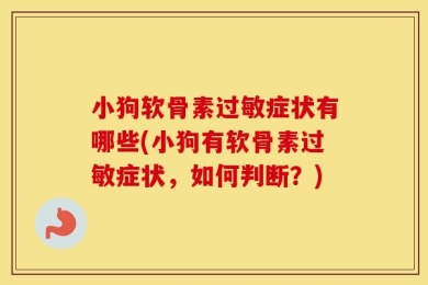 小狗软骨素过敏症状有哪些(小狗有软骨素过敏症状，如何判断？)