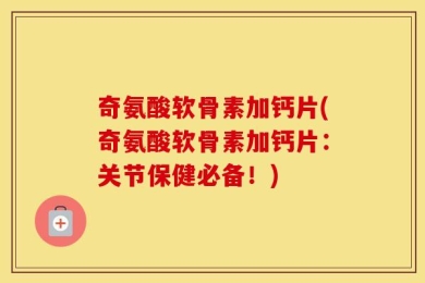 奇氨酸软骨素加钙片(奇氨酸软骨素加钙片：关节保健必备！)