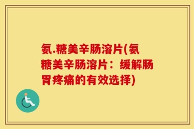 氨.糖美辛肠溶片(氨糖美辛肠溶片：缓解肠胃疼痛的有效选择)