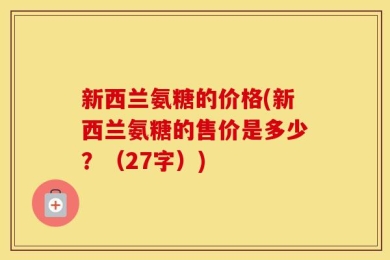 新西兰氨糖的价格(新西兰氨糖的售价是多少？（27字）)