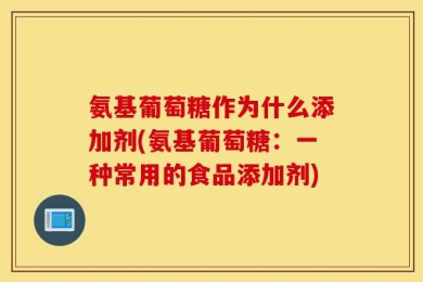 氨基葡萄糖作为什么添加剂(氨基葡萄糖：一种常用的食品添加剂)