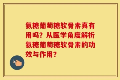 氨糖葡萄糖软骨素真有用吗？从医学角度解析氨糖葡萄糖软骨素的功效与作用？