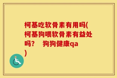 柯基吃软骨素有用吗(柯基狗喂软骨素有益处吗？  狗狗健康qa)