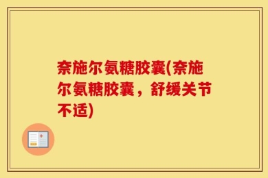 奈施尔氨糖胶囊(奈施尔氨糖胶囊，舒缓关节不适)