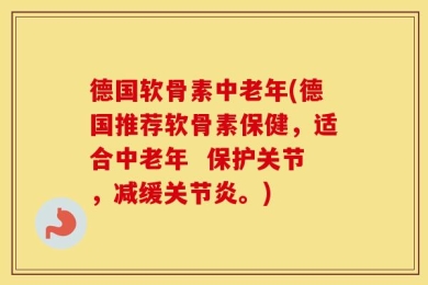 德国软骨素中老年(德国推荐软骨素保健，适合中老年  保护关节，减缓关节炎。)